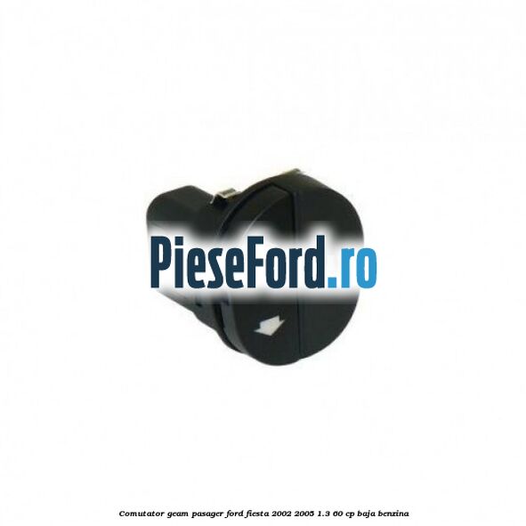 Comutator geam pasager Ford Fiesta 2002-2005 1.3 60 cp BAJA benzina