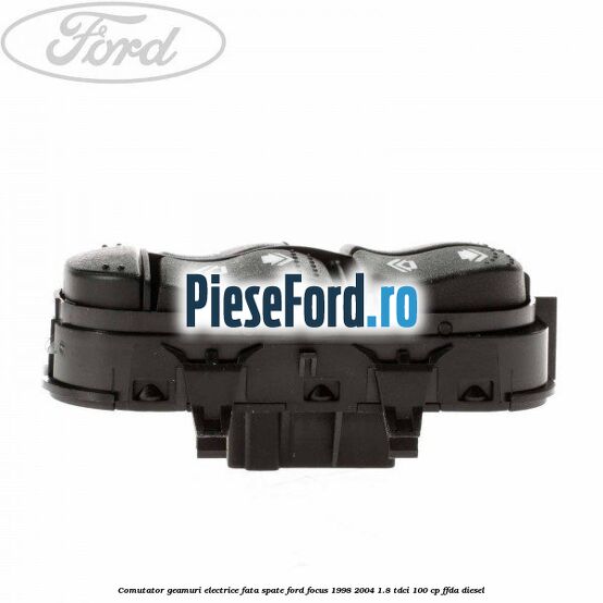 Comutator geamuri electrice fata/spate Ford Focus 1998-2004 1.8 TDCi 100 cp Comutator geamuri electrice fata/spate Ford Focus 1998-2004 1.8 TDCi 100 cp FFDA diesel