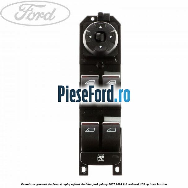 Comutator geamuri electrice si reglaj oglinzi electrice Ford Galaxy 2007-2014 2.0 EcoBoost 199 cp TNWB benzina