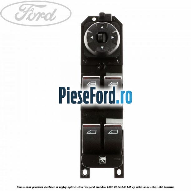 Comutator geamuri electrice si reglaj oglinzi electrice Ford Mondeo 2008-2014 2.0 145 cp AOBA, AOBC, TBBA, TBBB benzina