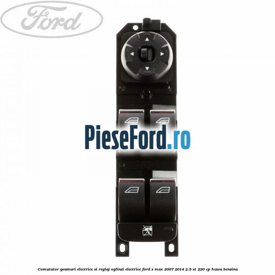 Comutator geamuri electrice si reglaj oglinzi electrice Ford S-Max 2007-2014 2.5 ST 220 cp HUWA benzina