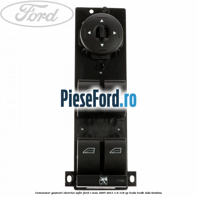 Comutator geamuri electrice sofer Ford C-Max 2007-2011 1.6 116 cp HXDA, HXDB, SIDA benzina