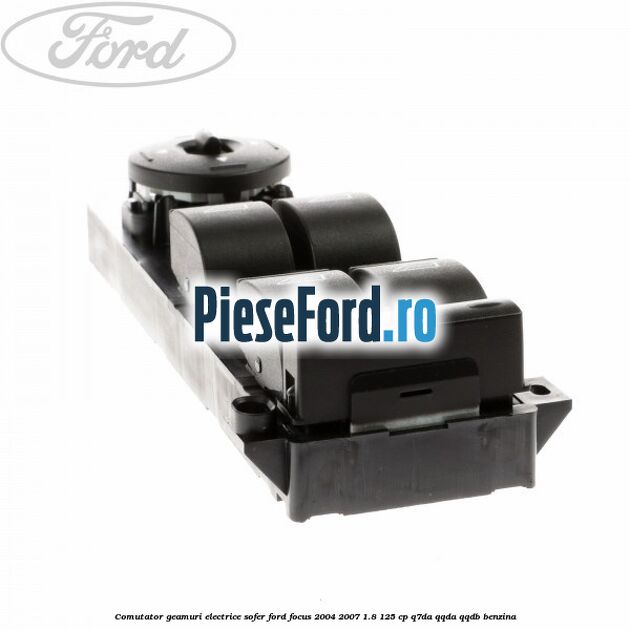 Comutator geamuri electrice sofer Ford Focus 2004-2007 1.8 125 cp Q7DA, QQDA, QQDB benzina