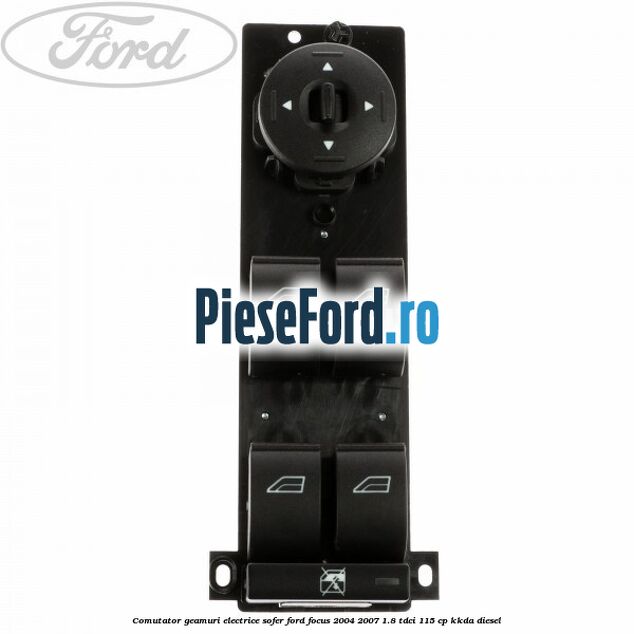 Comutator geamuri electrice sofer Ford Focus 2004-2007 1.8 TDCi 115 cp KKDA diesel