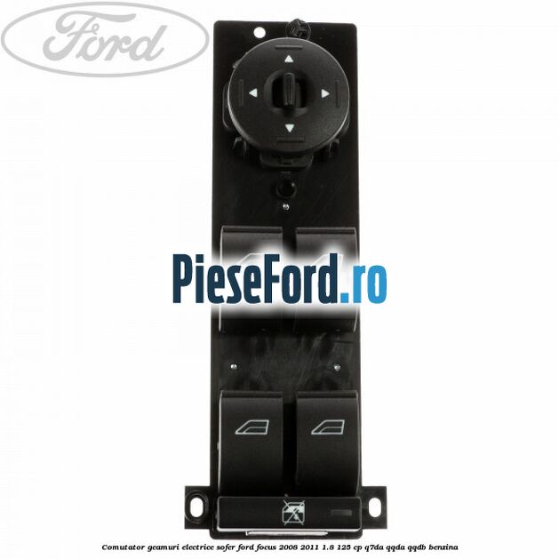 Comutator geamuri electrice sofer Ford Focus 2008-2011 1.8 125 cp Q7DA, QQDA, QQDB benzina
