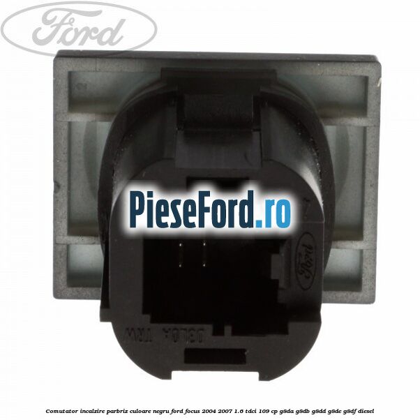 Comutator incalzire parbriz culoare negru Ford Focus 2004-2007 1.6 TDCi 109 cp Comutator incalzire parbriz culoare negru Ford Focus 2004-2007 1.6 TDCi 109 cp G8DA, G8DB, G8DD, G8DE, G8DF diesel