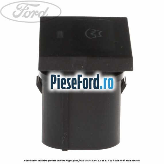 Comutator incalzire parbriz culoare negru Ford Focus 2004-2007 1.6 Ti 115 cp Comutator incalzire parbriz culoare negru Ford Focus 2004-2007 1.6 Ti 115 cp HXDA, HXDB, SIDA benzina