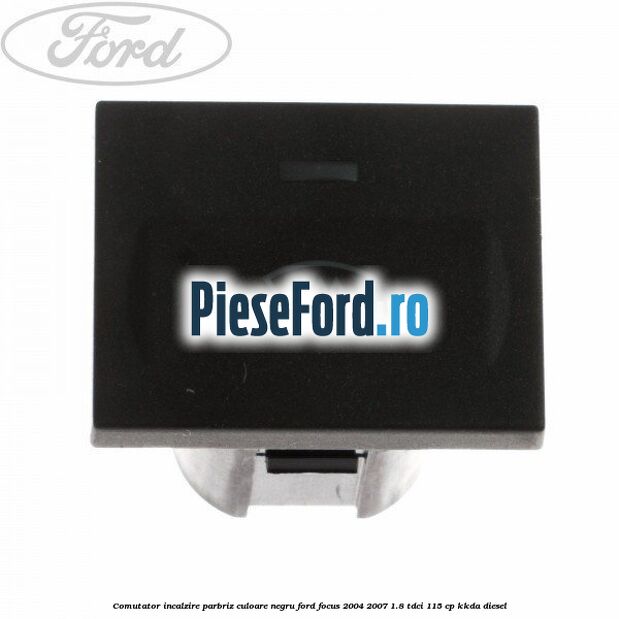 Comutator incalzire parbriz culoare negru Ford Focus 2004-2007 1.8 TDCi 115 cp Comutator incalzire parbriz culoare negru Ford Focus 2004-2007 1.8 TDCi 115 cp KKDA diesel