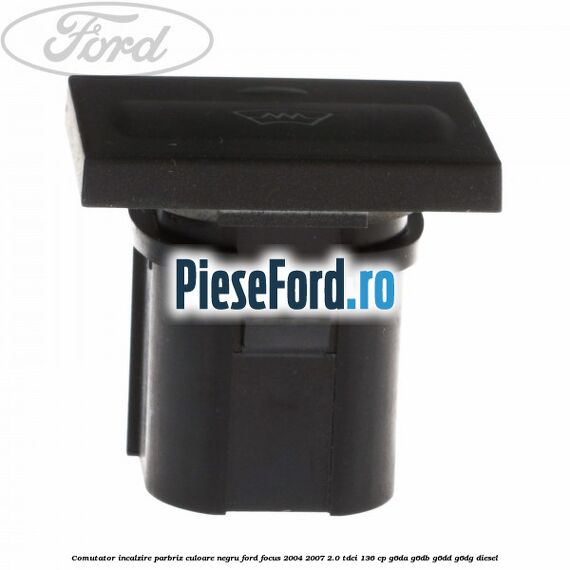 Comutator incalzire parbriz culoare negru Ford Focus 2004-2007 2.0 TDCi 136 cp G6DA, G6DB, G6DD, G6DG diesel