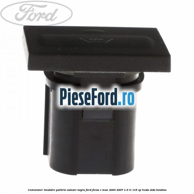 Comutator incalzire parbriz culoare negru Ford Focus C-Max 2003-2007 1.6 Ti 115 cp HXDA, SIDA benzina