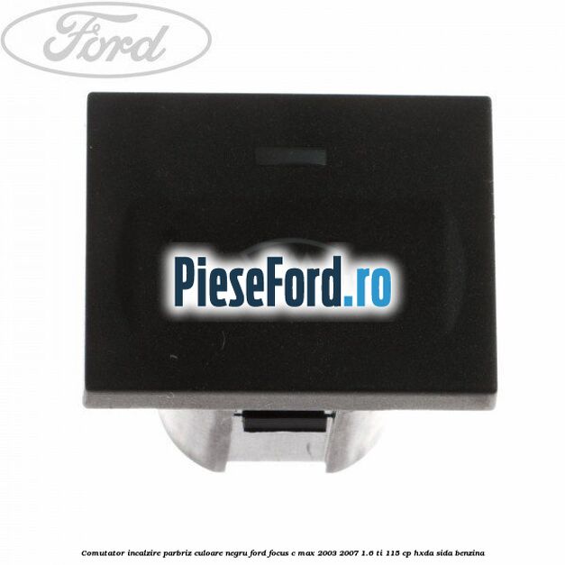 Comutator incalzire parbriz culoare negru Ford Focus C-Max 2003-2007 1.6 Ti 115 cp HXDA, SIDA benzina
