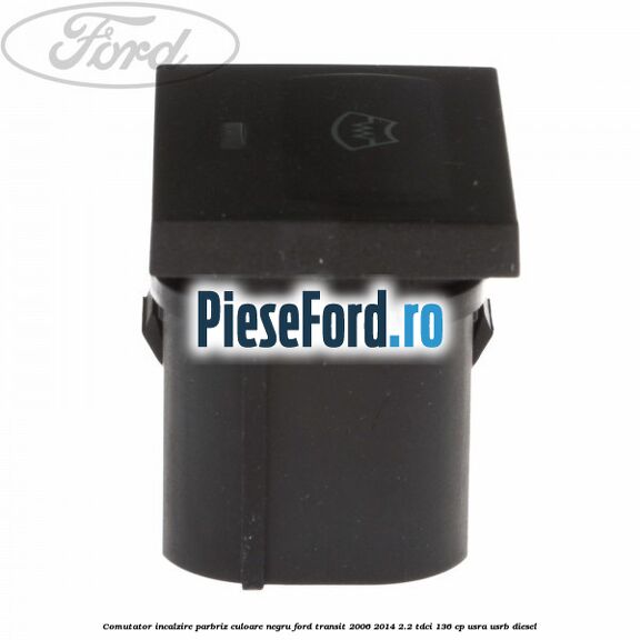 Comutator incalzire parbriz culoare negru Ford Transit 2006-2014 2.2 TDCi 136 cp USRA, USRB diesel