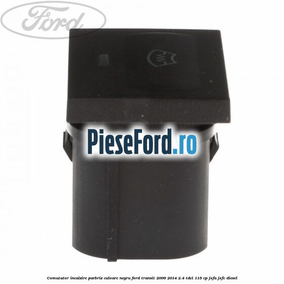 Comutator incalzire parbriz culoare negru Ford Transit 2006-2014 2.4 TDCi 115 cp JXFA, JXFC diesel