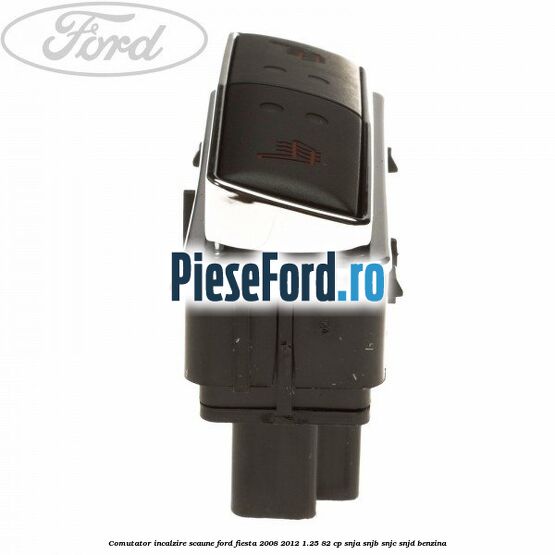Comutator incalzire scaune Ford Fiesta 2008-2012 1.25 82 cp SNJA, SNJB, SNJC, SNJD benzina