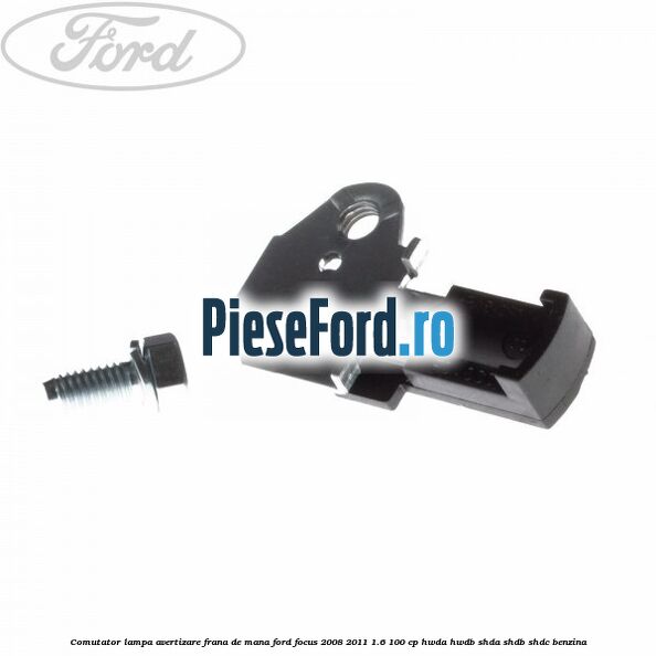 Comutator lampa avertizare frana de mana Ford Focus 2008-2011 1.6 100 cp HWDA, HWDB, SHDA, SHDB, SHDC benzina