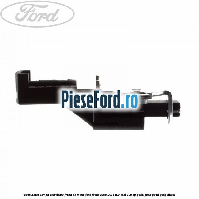 Comutator lampa avertizare frana de mana Ford Focus 2008-2011 2.0 TDCi 136 cp Comutator lampa avertizare frana de mana Ford Focus 2008-2011 2.0 TDCi 136 cp G6DA, G6DB, G6DD, G6DG diesel