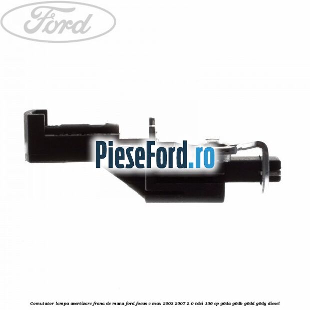 Comutator lampa avertizare frana de mana Ford Focus C-Max 2003-2007 2.0 TDCi 136 cp G6DA, G6DB, G6DD, G6DG diesel