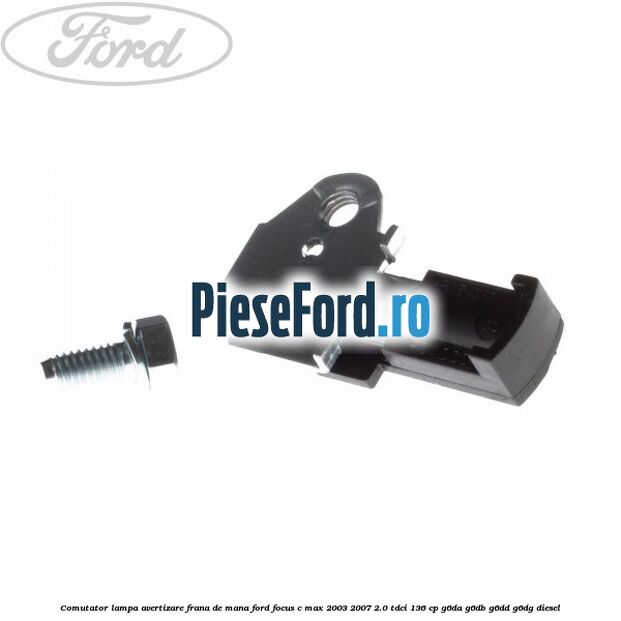 Comutator lampa avertizare frana de mana Ford Focus C-Max 2003-2007 2.0 TDCi 136 cp G6DA, G6DB, G6DD, G6DG diesel