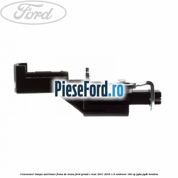 Comutator lampa avertizare frana de mana Ford Grand C-Max 2011-2015 1.6 EcoBoost 150 cp JQDA, JQDB benzina