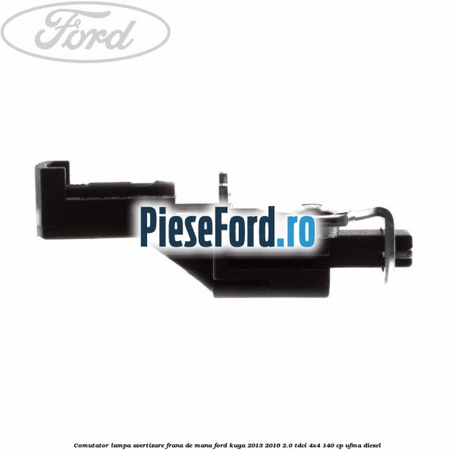 Comutator lampa avertizare frana de mana Ford Kuga 2013-2016 2.0 TDCi 4x4 140 cp UFMA diesel