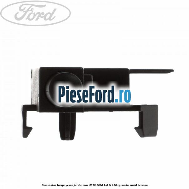 Comutator lampa frana Ford C-Max 2016-2020 1.6 Ti 120 cp MUDA, MUDD benzina