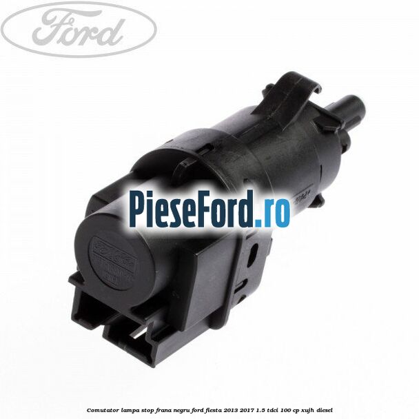 Comutator lampa stop frana negru Ford Fiesta 2013-2017 1.5 TDCi 100 cp XUJH diesel