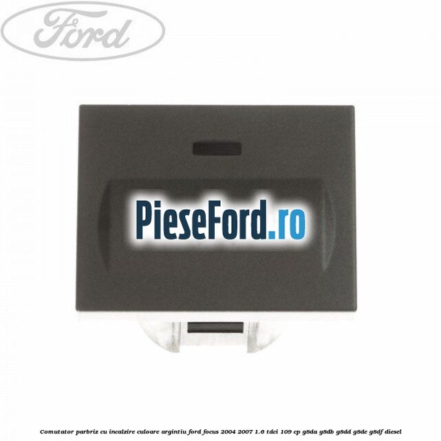 Comutator parbriz cu incalzire culoare argintiu Ford Focus 2004-2007 1.6 TDCi 109 cp G8DA, G8DB, G8DD, G8DE, G8DF diesel