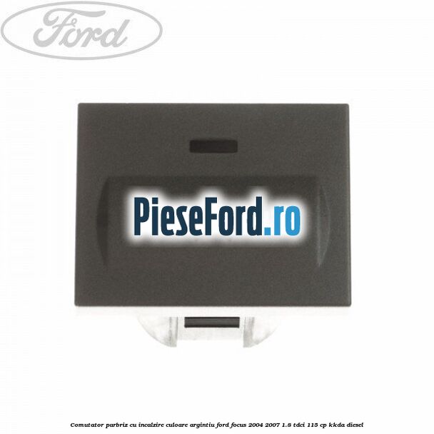 Comutator parbriz cu incalzire culoare argintiu Ford Focus 2004-2007 1.8 TDCi 115 cp Comutator parbriz cu incalzire culoare argintiu Ford Focus 2004-2007 1.8 TDCi 115 cp KKDA diesel