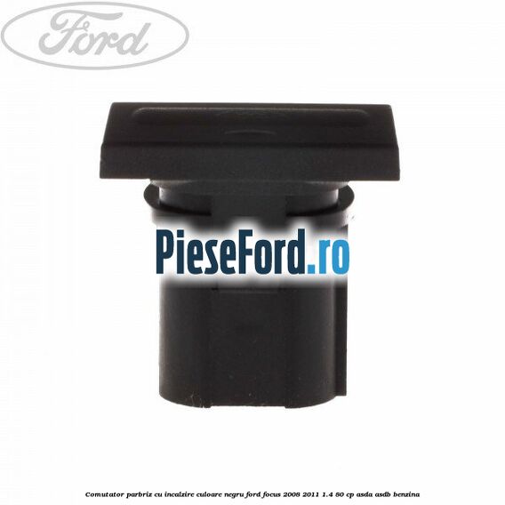 Comutator parbriz cu incalzire culoare negru Ford Focus 2008-2011 1.4 80 cp Comutator parbriz cu incalzire culoare negru Ford Focus 2008-2011 1.4 80 cp ASDA, ASDB benzina