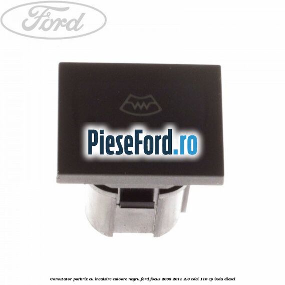 Comutator parbriz cu incalzire culoare negru Ford Focus 2008-2011 2.0 TDCi 110 cp Comutator parbriz cu incalzire culoare negru Ford Focus 2008-2011 2.0 TDCi 110 cp IXDA diesel
