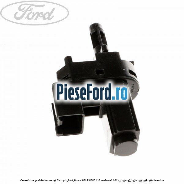 Comutator pedala ambreiaj 5 trepte Ford Fiesta 2017-2023 1.0 EcoBoost 101 cp SFJE, SFJF, SFJH, SFJJ, SFJK, SFJN benzina