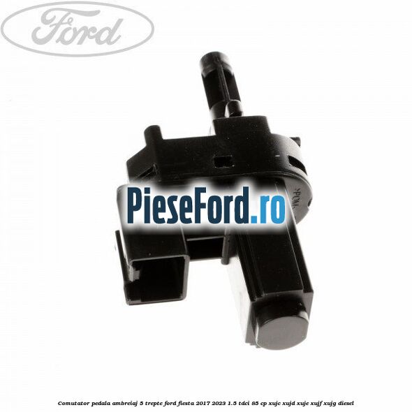 Comutator pedala ambreiaj 5 trepte Ford Fiesta 2017-2023 1.5 TDCi 85 cp XUJC, XUJD, XUJE, XUJF, XUJG diesel