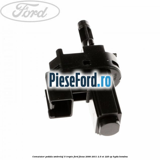 Comutator pedala ambreiaj 5 trepte Ford Focus 2008-2011 2.5 ST 225 cp HYDA benzina