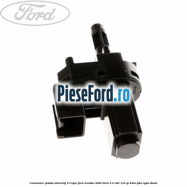 Comutator pedala ambreiaj 5 trepte Ford Mondeo 2008-2014 2.0 TDCi 115 cp KLBA, LPBA, TYBA diesel