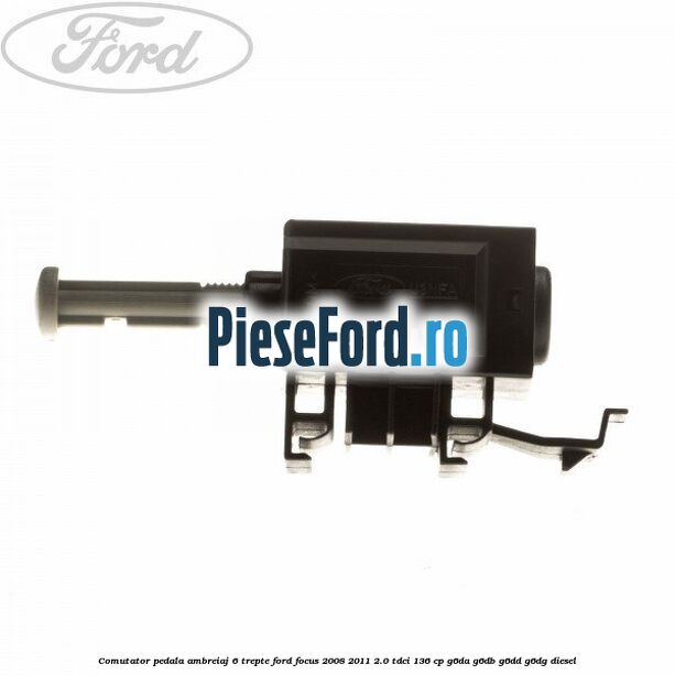 Comutator pedala ambreiaj 6 trepte Ford Focus 2008-2011 2.0 TDCi 136 cp G6DA, G6DB, G6DD, G6DG diesel