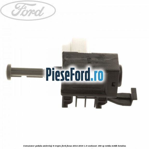 Comutator pedala ambreiaj 6 trepte Ford Focus 2014-2018 1.5 EcoBoost 150 cp M8DA, M8DB benzina