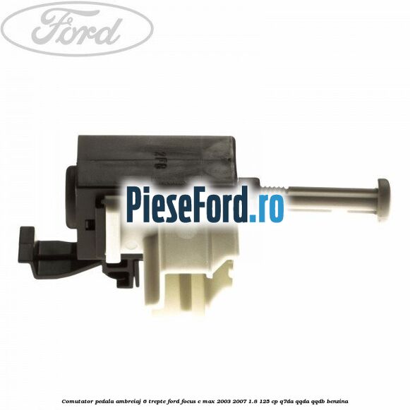Comutator pedala ambreiaj 6 trepte Ford Focus C-Max 2003-2007 1.8 125 cp Comutator pedala ambreiaj 6 trepte Ford Focus C-Max 2003-2007 1.8 125 cp Q7DA, QQDA, QQDB benzina