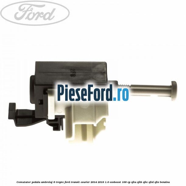 Comutator pedala ambreiaj 6 trepte Ford Transit Courier 2014-2018 1.0 EcoBoost 100 cp SFCA, SFCB, SFCC, SFCD, SFCE benzina
