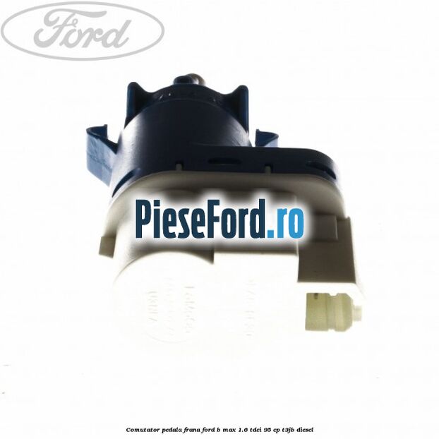 Comutator pedala frana Ford B-Max 1.6 TDCi 95 cp T3JB diesel