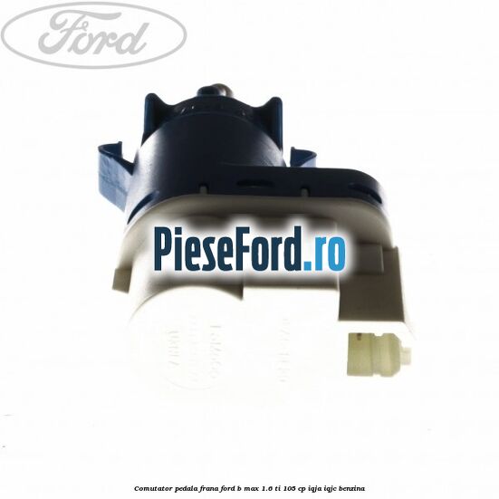 Comutator pedala frana Ford B-Max 1.6 Ti 105 cp IQJA, IQJC benzina
