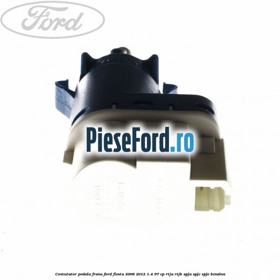 Comutator pedala frana Ford Fiesta 2008-2012 1.4 97 cp RTJA, RTJB, SPJA, SPJC, SPJE benzina