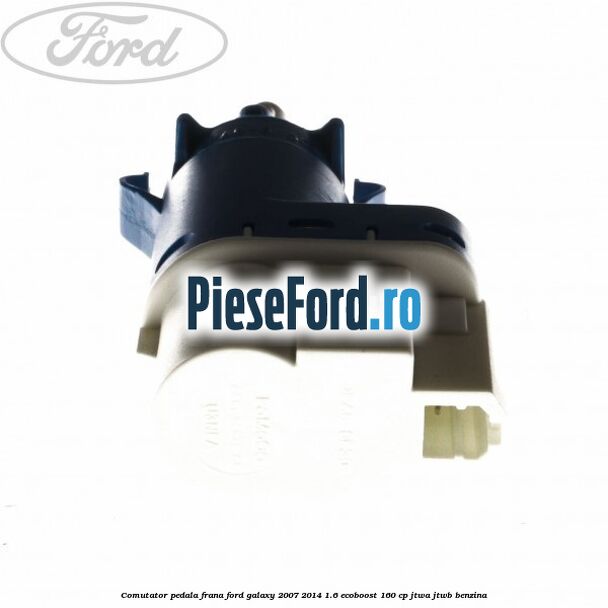 Comutator pedala frana Ford Galaxy 2007-2014 1.6 EcoBoost 160 cp JTWA, JTWB benzina