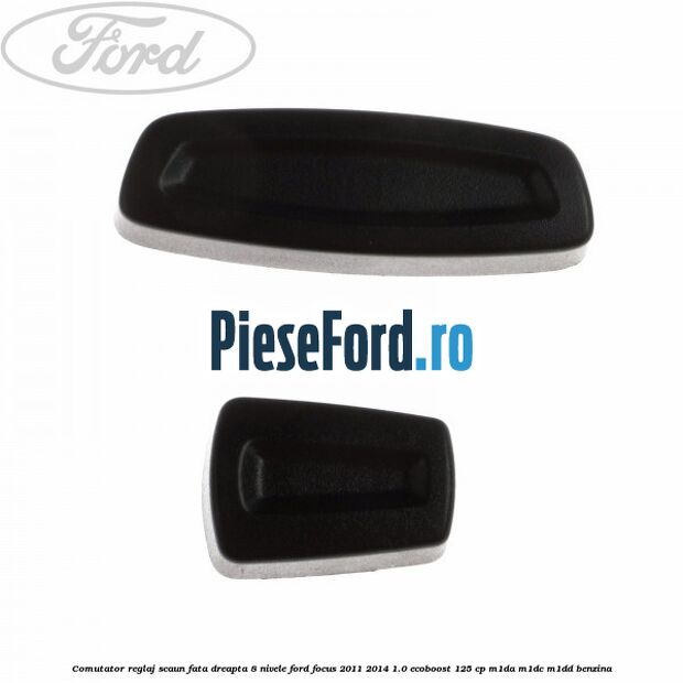 Comutator reglaj scaun fata dreapta 8 nivele Ford Focus 2011-2014 1.0 EcoBoost 125 cp M1DA, M1DC, M1DD benzina