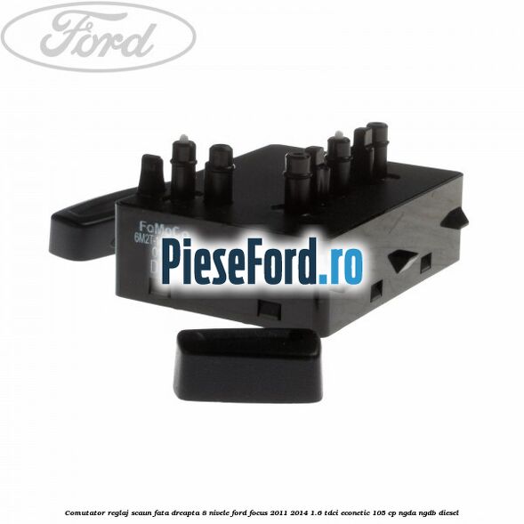 Comutator reglaj scaun fata dreapta 8 nivele Ford Focus 2011-2014 1.6 TDCi ECOnetic 105 cp NGDA, NGDB diesel