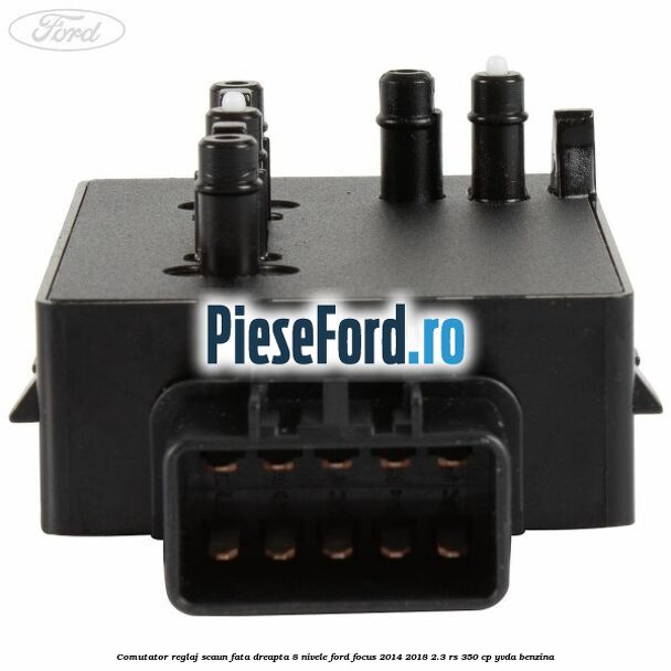 Comutator reglaj scaun fata dreapta 8 nivele Ford Focus 2014-2018 2.3 RS 350 cp YVDA benzina