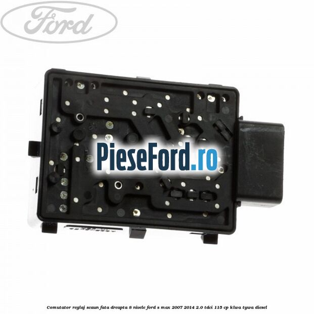 Comutator reglaj scaun fata dreapta 8 nivele Ford S-Max 2007-2014 2.0 TDCi 115 cp KLWA, TYWA diesel