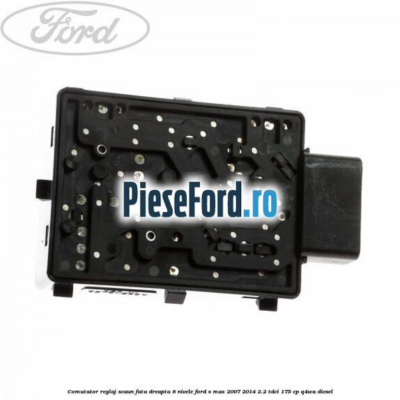 Comutator reglaj scaun fata dreapta 8 nivele Ford S-Max 2007-2014 2.2 TDCi 175 cp Q4WA diesel