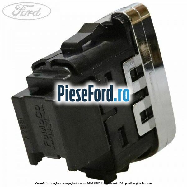 Comutator usa fata stanga Ford C-Max 2016-2020 1.0 EcoBoost 100 cp Comutator usa fata stanga Ford C-Max 2016-2020 1.0 EcoBoost 100 cp M2DA, SFDA benzina