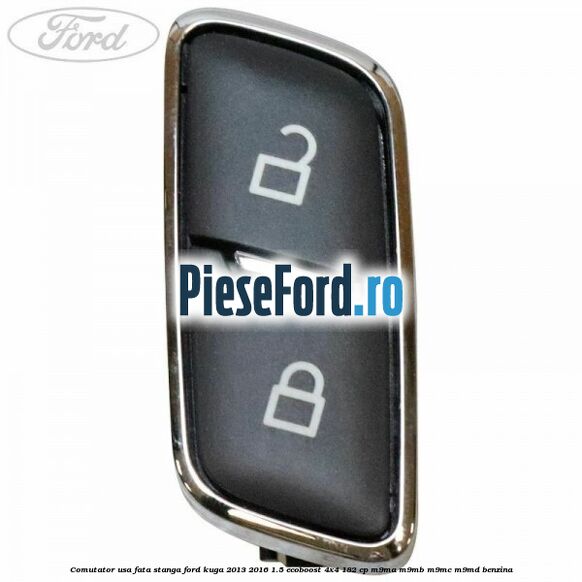 Comutator usa fata stanga Ford Kuga 2013-2016 1.5 EcoBoost 4x4 182 cp M9MA, M9MB, M9MC, M9MD benzina