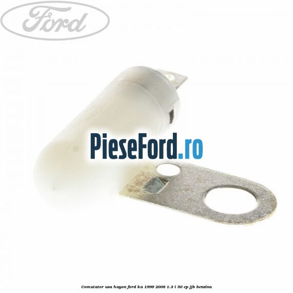 Comutator usa hayon Ford Ka 1996-2008 1.3 i 50 cp Comutator usa hayon Ford Ka 1996-2008 1.3 i 50 cp JJB benzina